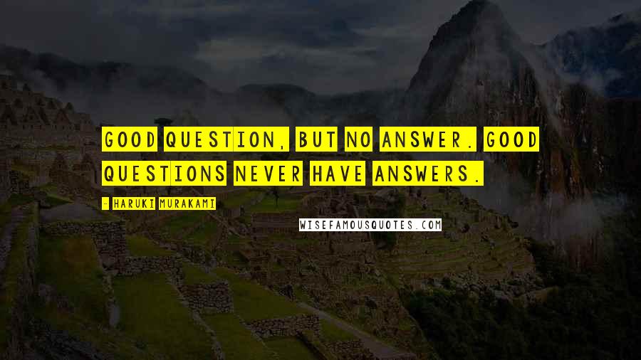 Haruki Murakami Quotes: Good question, but no answer. Good questions never have answers.