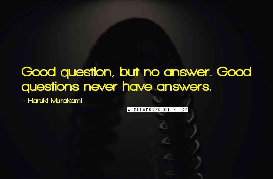 Haruki Murakami Quotes: Good question, but no answer. Good questions never have answers.