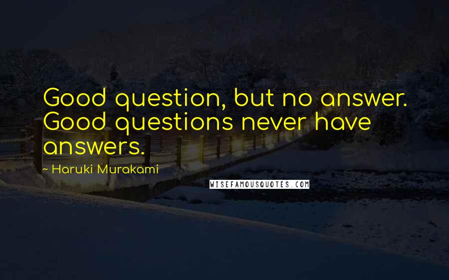 Haruki Murakami Quotes: Good question, but no answer. Good questions never have answers.