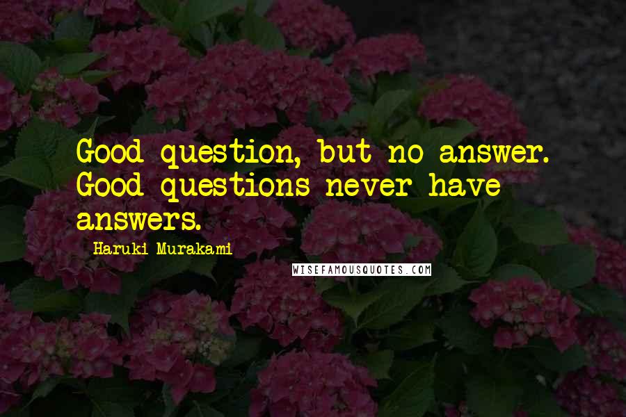 Haruki Murakami Quotes: Good question, but no answer. Good questions never have answers.