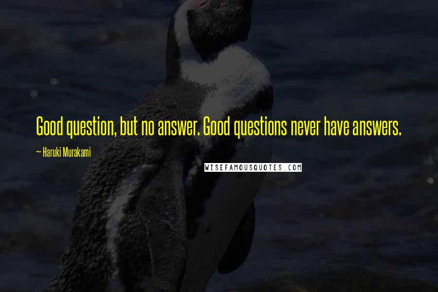 Haruki Murakami Quotes: Good question, but no answer. Good questions never have answers.