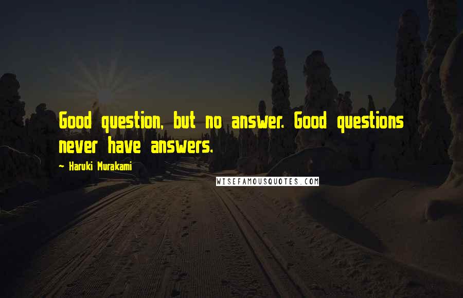 Haruki Murakami Quotes: Good question, but no answer. Good questions never have answers.