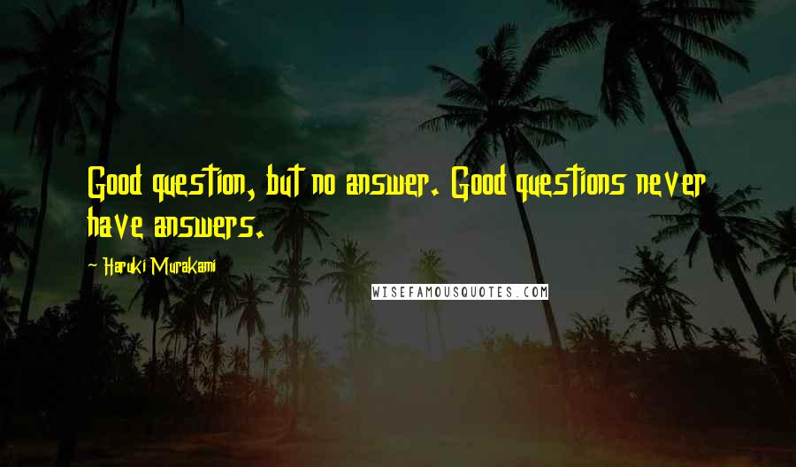 Haruki Murakami Quotes: Good question, but no answer. Good questions never have answers.