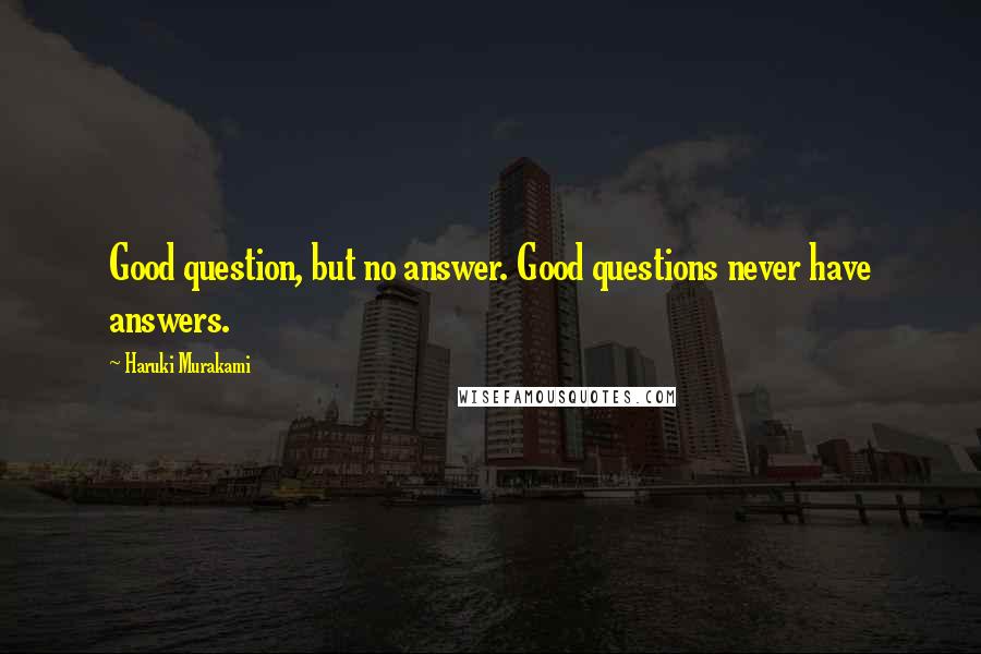 Haruki Murakami Quotes: Good question, but no answer. Good questions never have answers.