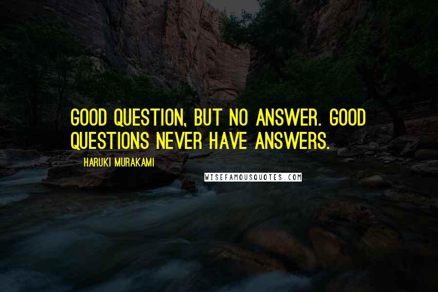 Haruki Murakami Quotes: Good question, but no answer. Good questions never have answers.