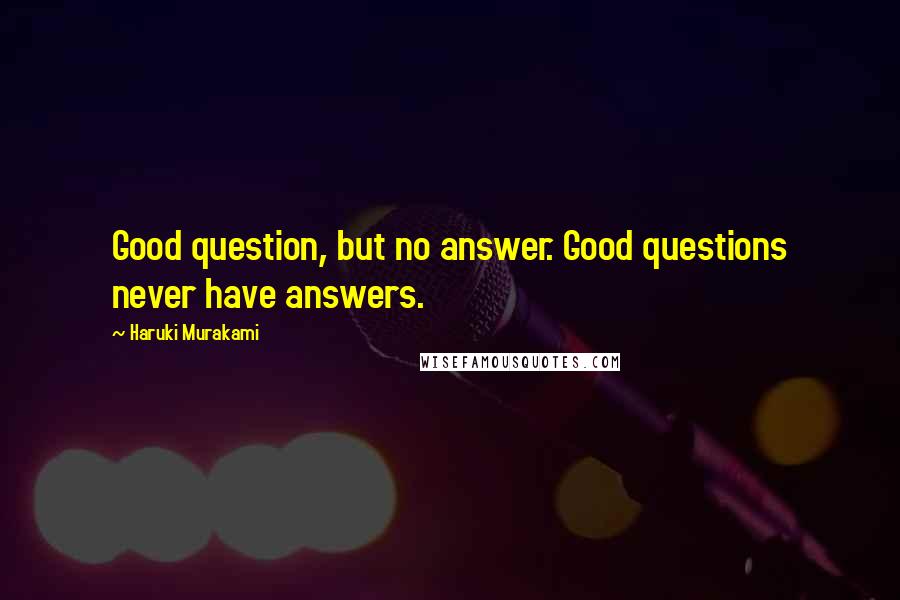 Haruki Murakami Quotes: Good question, but no answer. Good questions never have answers.