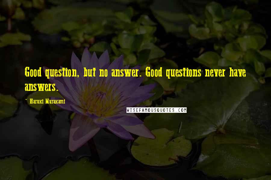 Haruki Murakami Quotes: Good question, but no answer. Good questions never have answers.