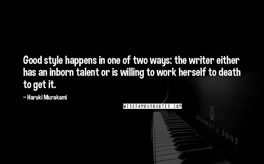 Haruki Murakami Quotes: Good style happens in one of two ways: the writer either has an inborn talent or is willing to work herself to death to get it.