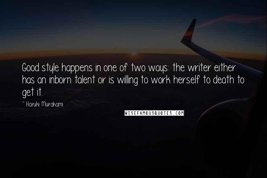 Haruki Murakami Quotes: Good style happens in one of two ways: the writer either has an inborn talent or is willing to work herself to death to get it.