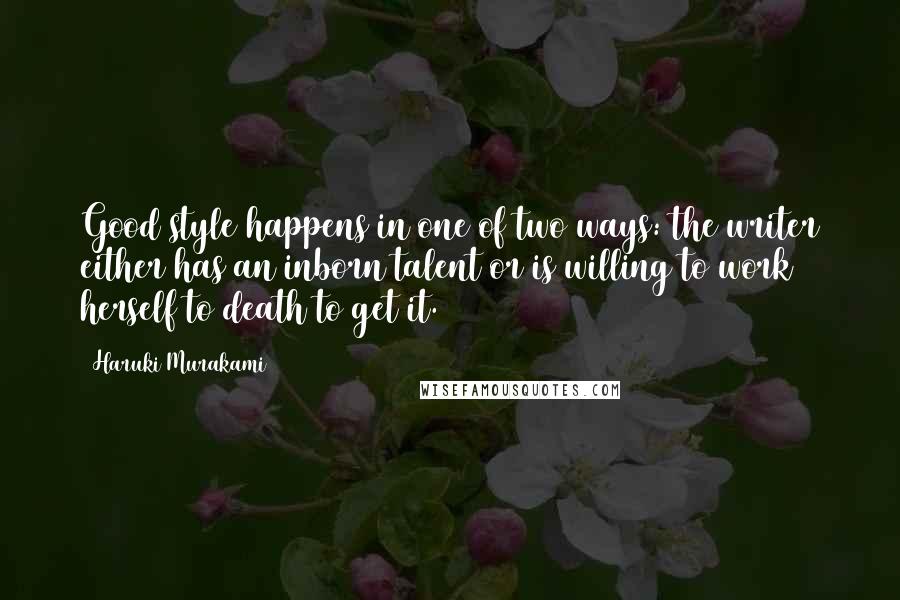 Haruki Murakami Quotes: Good style happens in one of two ways: the writer either has an inborn talent or is willing to work herself to death to get it.