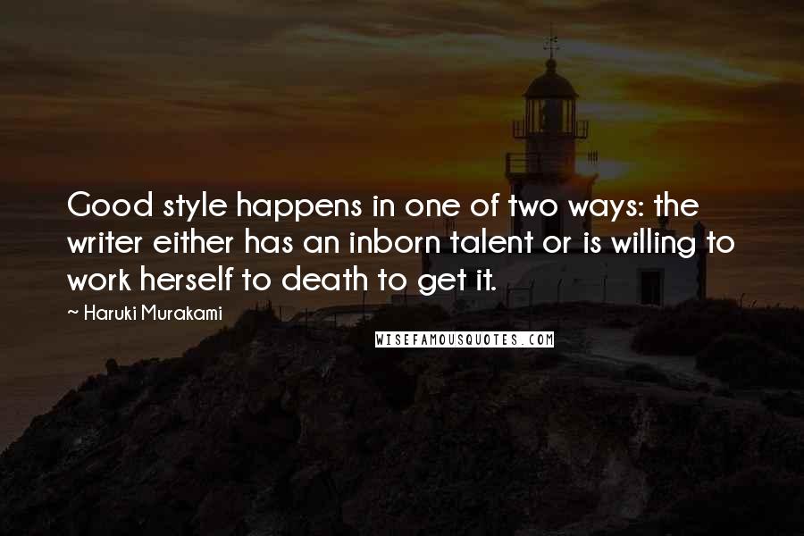 Haruki Murakami Quotes: Good style happens in one of two ways: the writer either has an inborn talent or is willing to work herself to death to get it.