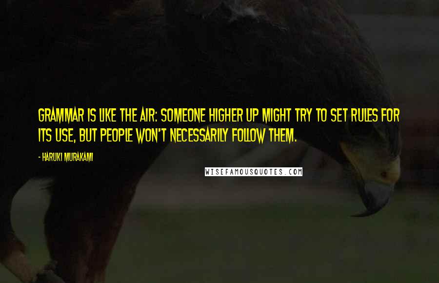 Haruki Murakami Quotes: Grammar is like the air: someone higher up might try to set rules for its use, but people won't necessarily follow them.