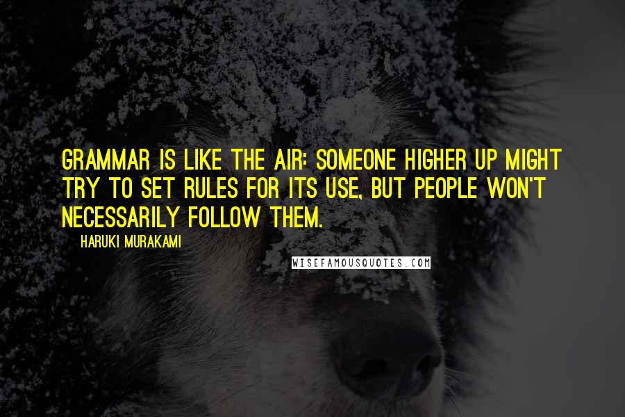 Haruki Murakami Quotes: Grammar is like the air: someone higher up might try to set rules for its use, but people won't necessarily follow them.
