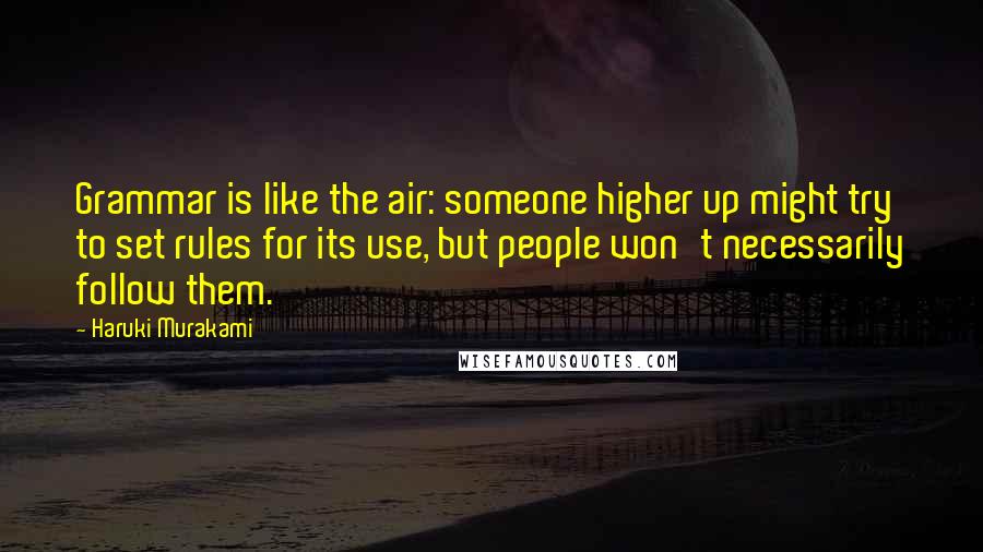 Haruki Murakami Quotes: Grammar is like the air: someone higher up might try to set rules for its use, but people won't necessarily follow them.