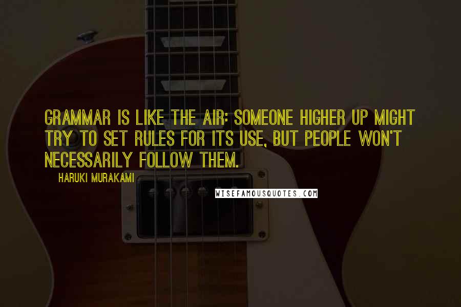 Haruki Murakami Quotes: Grammar is like the air: someone higher up might try to set rules for its use, but people won't necessarily follow them.