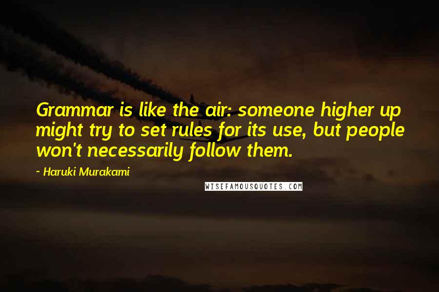 Haruki Murakami Quotes: Grammar is like the air: someone higher up might try to set rules for its use, but people won't necessarily follow them.