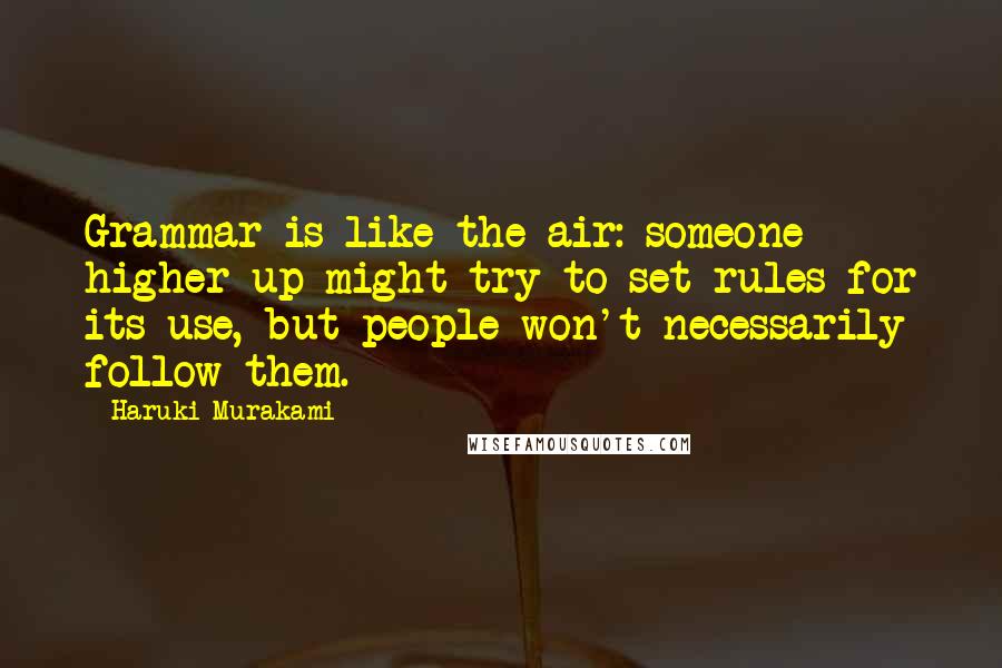 Haruki Murakami Quotes: Grammar is like the air: someone higher up might try to set rules for its use, but people won't necessarily follow them.