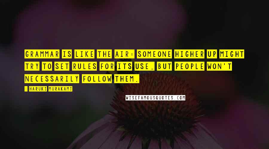 Haruki Murakami Quotes: Grammar is like the air: someone higher up might try to set rules for its use, but people won't necessarily follow them.
