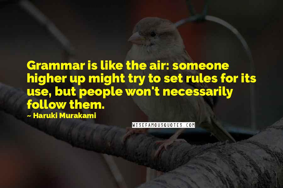 Haruki Murakami Quotes: Grammar is like the air: someone higher up might try to set rules for its use, but people won't necessarily follow them.