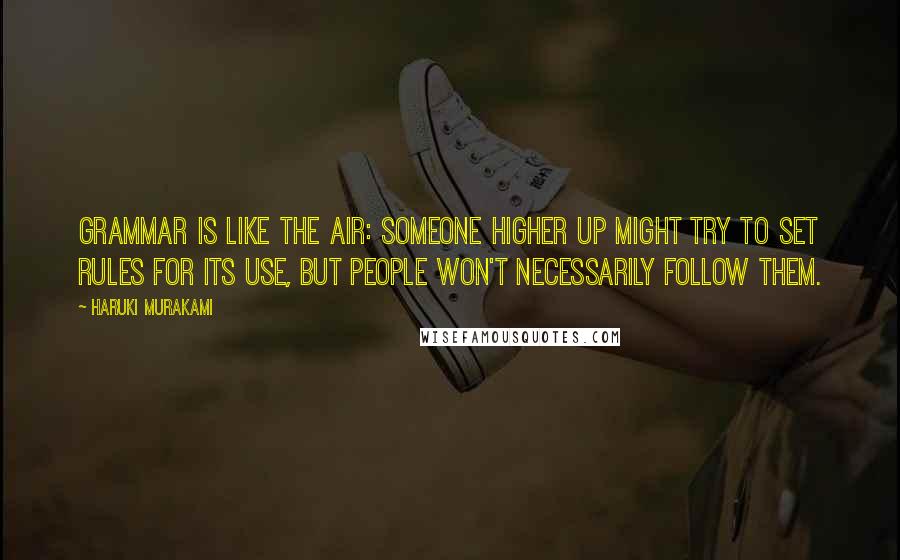 Haruki Murakami Quotes: Grammar is like the air: someone higher up might try to set rules for its use, but people won't necessarily follow them.