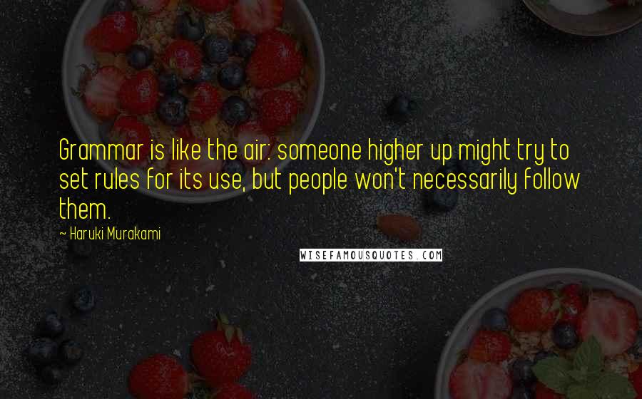 Haruki Murakami Quotes: Grammar is like the air: someone higher up might try to set rules for its use, but people won't necessarily follow them.