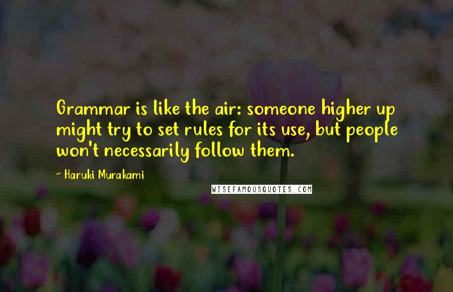 Haruki Murakami Quotes: Grammar is like the air: someone higher up might try to set rules for its use, but people won't necessarily follow them.