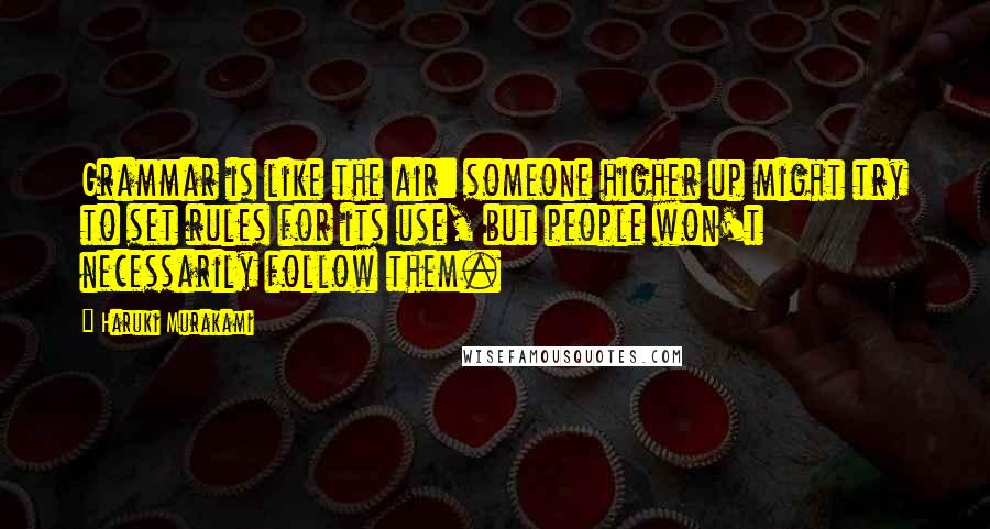 Haruki Murakami Quotes: Grammar is like the air: someone higher up might try to set rules for its use, but people won't necessarily follow them.