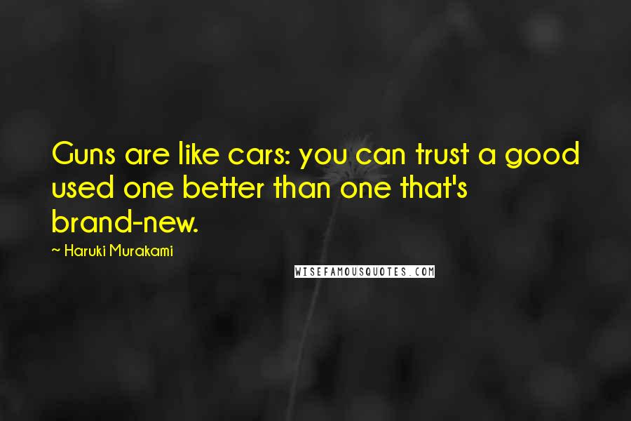 Haruki Murakami Quotes: Guns are like cars: you can trust a good used one better than one that's brand-new.