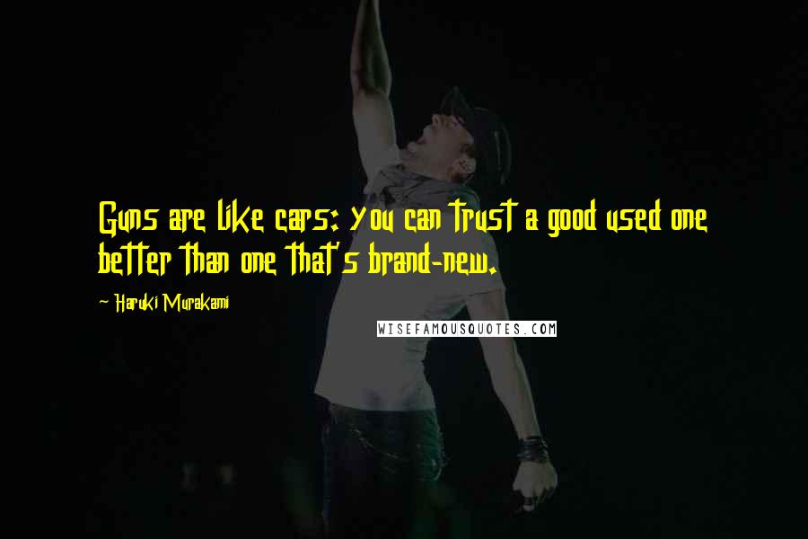 Haruki Murakami Quotes: Guns are like cars: you can trust a good used one better than one that's brand-new.