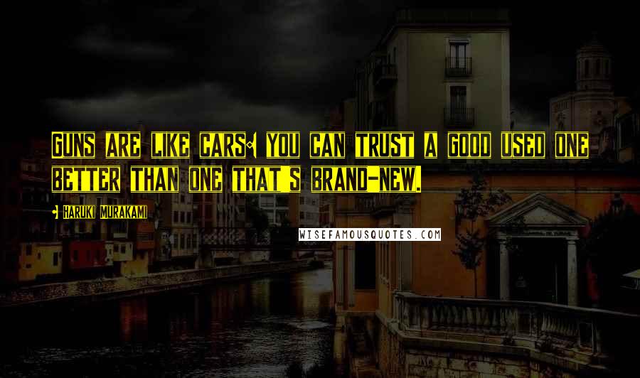 Haruki Murakami Quotes: Guns are like cars: you can trust a good used one better than one that's brand-new.