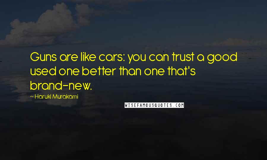 Haruki Murakami Quotes: Guns are like cars: you can trust a good used one better than one that's brand-new.