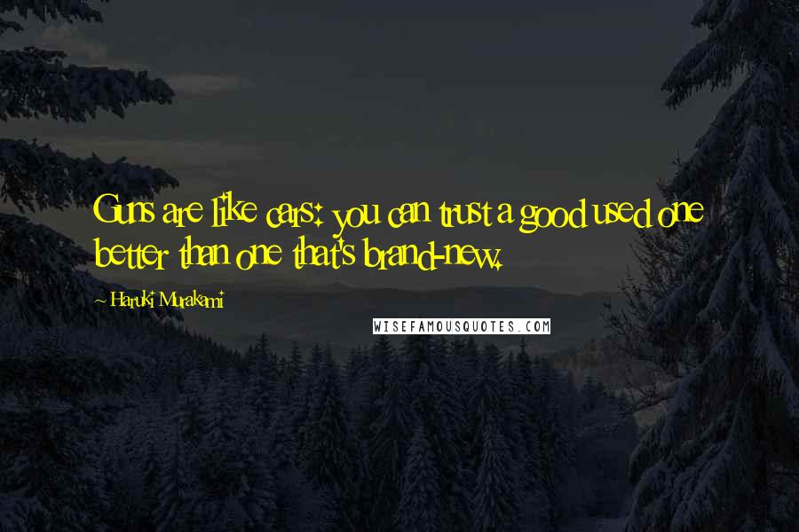 Haruki Murakami Quotes: Guns are like cars: you can trust a good used one better than one that's brand-new.