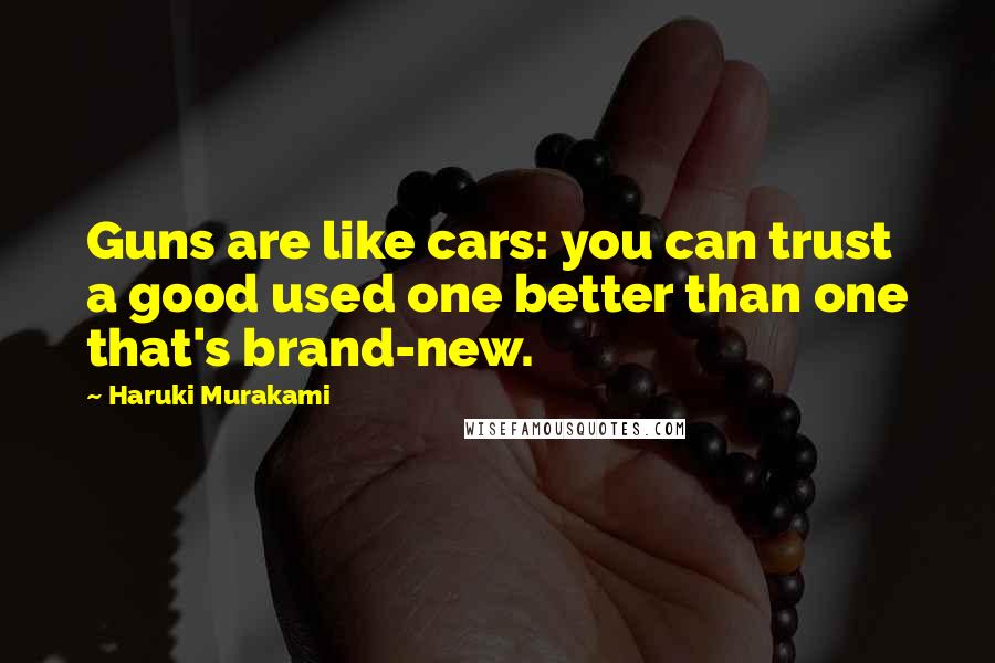 Haruki Murakami Quotes: Guns are like cars: you can trust a good used one better than one that's brand-new.