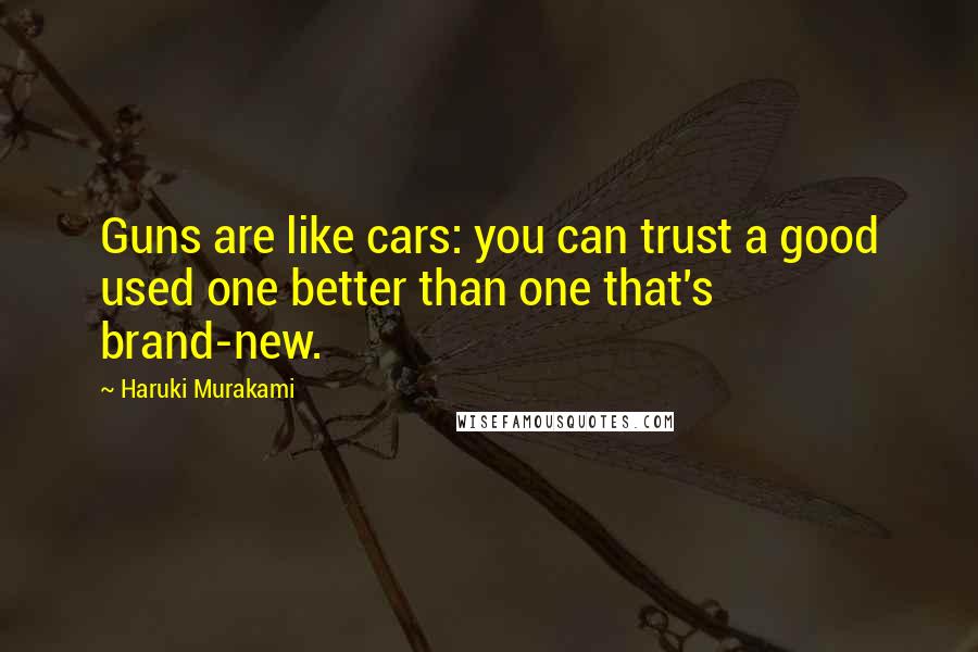 Haruki Murakami Quotes: Guns are like cars: you can trust a good used one better than one that's brand-new.