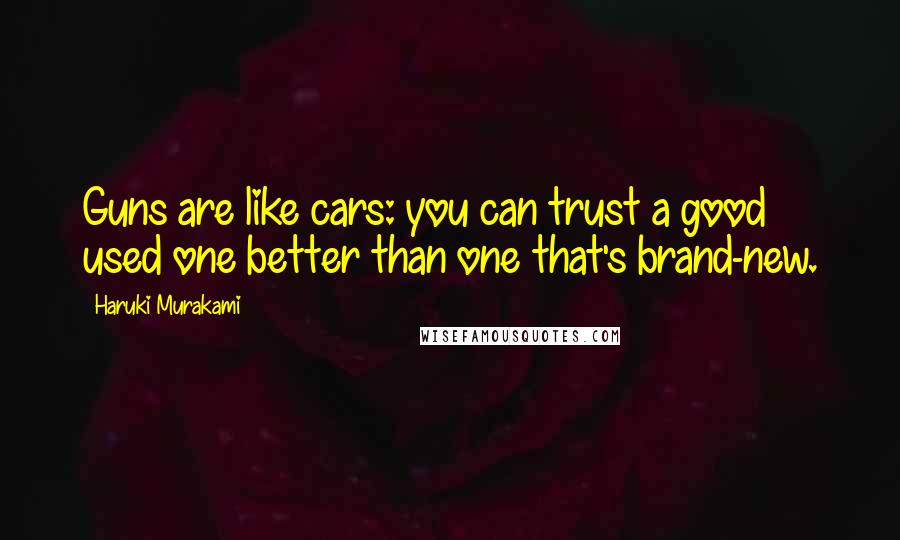 Haruki Murakami Quotes: Guns are like cars: you can trust a good used one better than one that's brand-new.