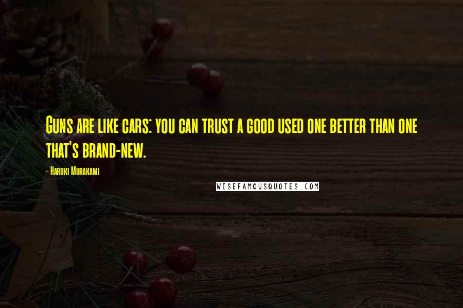 Haruki Murakami Quotes: Guns are like cars: you can trust a good used one better than one that's brand-new.