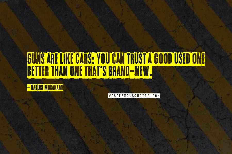 Haruki Murakami Quotes: Guns are like cars: you can trust a good used one better than one that's brand-new.