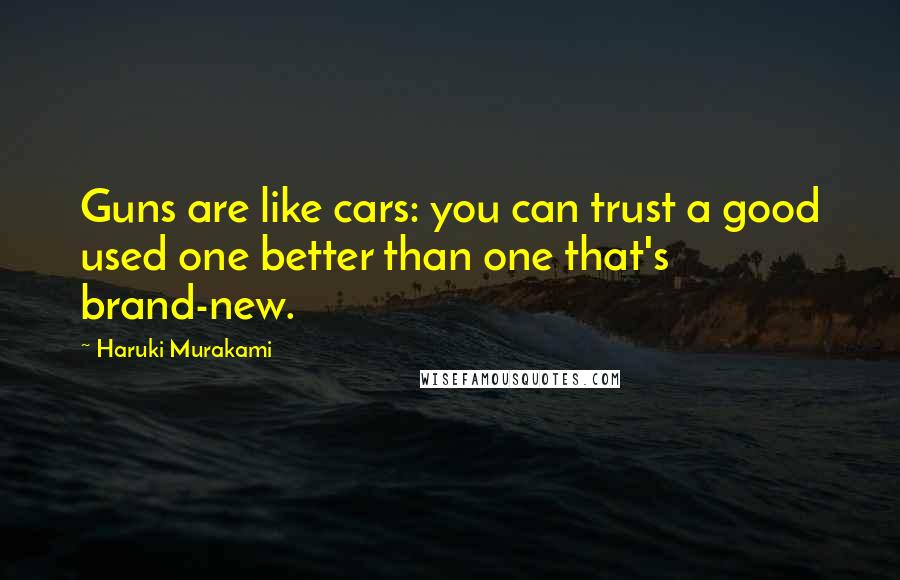 Haruki Murakami Quotes: Guns are like cars: you can trust a good used one better than one that's brand-new.