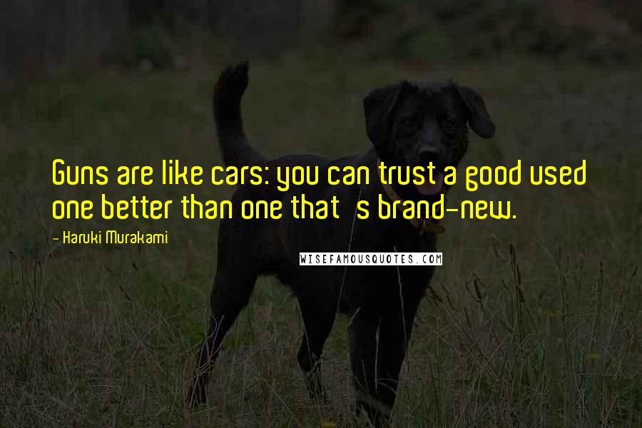 Haruki Murakami Quotes: Guns are like cars: you can trust a good used one better than one that's brand-new.