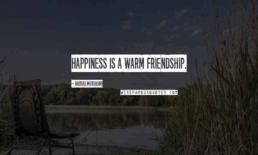 Haruki Murakami Quotes: Happiness is a warm friendship.