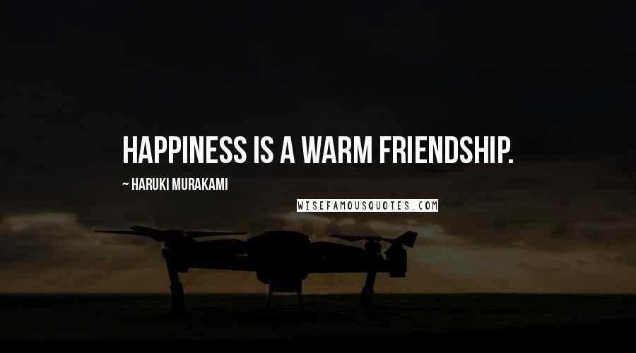 Haruki Murakami Quotes: Happiness is a warm friendship.