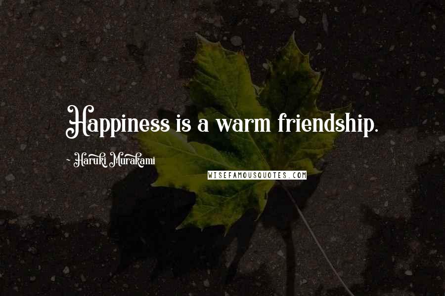 Haruki Murakami Quotes: Happiness is a warm friendship.