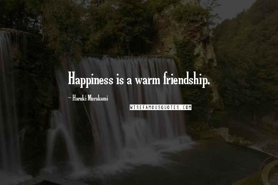 Haruki Murakami Quotes: Happiness is a warm friendship.