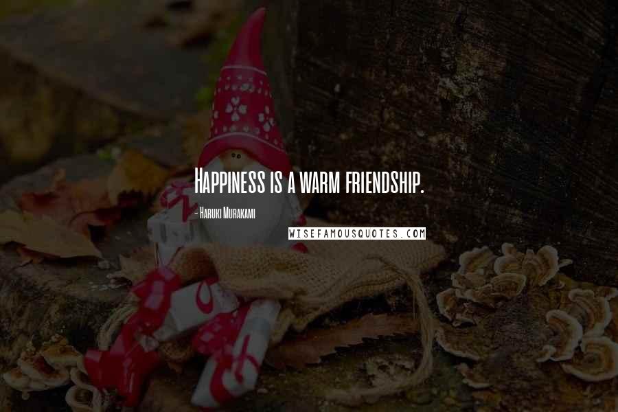 Haruki Murakami Quotes: Happiness is a warm friendship.