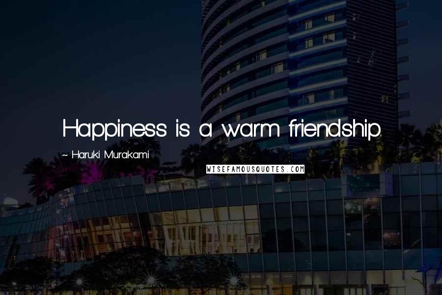 Haruki Murakami Quotes: Happiness is a warm friendship.