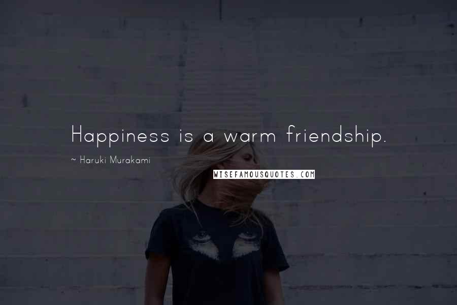 Haruki Murakami Quotes: Happiness is a warm friendship.