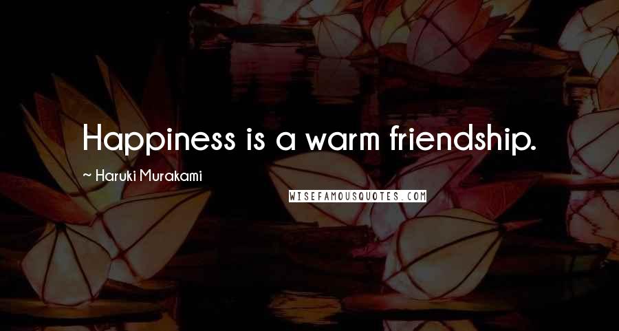 Haruki Murakami Quotes: Happiness is a warm friendship.