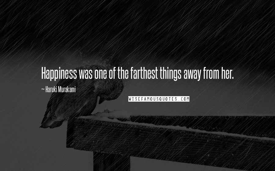 Haruki Murakami Quotes: Happiness was one of the farthest things away from her.