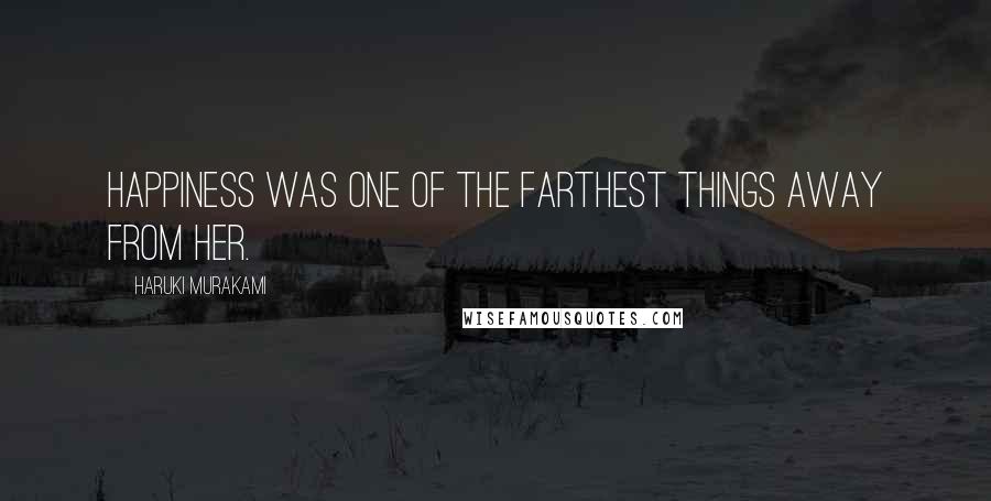 Haruki Murakami Quotes: Happiness was one of the farthest things away from her.