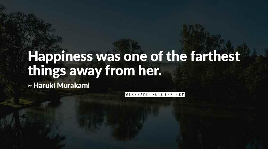 Haruki Murakami Quotes: Happiness was one of the farthest things away from her.